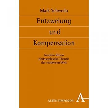 Entzweiung und Kompensation: Joachim Ritters philosophische Theorie der modernen Welt