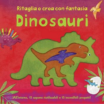 Dinosauri. Ritaglia e crea con fantasia. Ediz. illustrata
