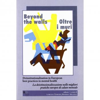Beyond the walls-Oltre i muri. Deinstitutionalisation in european best practices in mental health. Ediz. italiana e inglese