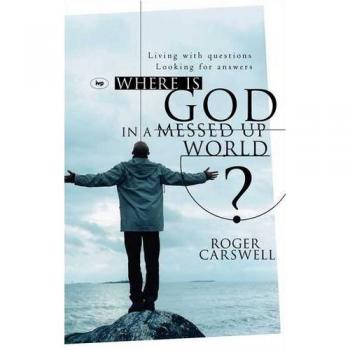 Roger Carswell Where Is God In A Messed-Up World?: Living With Questions, Looking For Answers