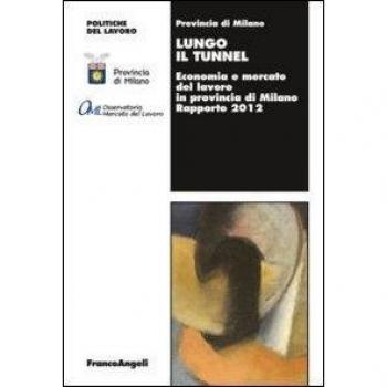 Lungo il tunnel. Economia e mercato del lavoro in provincia di Milano. Rapporto 2012