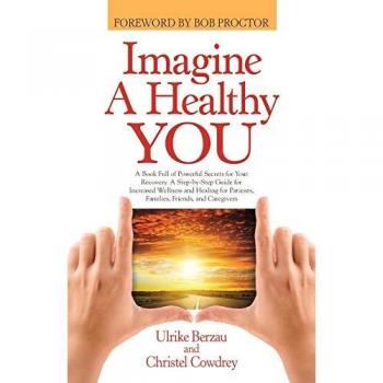 Imagine a Healthy You: A Book Full of Powerful Secrets for Your Recovery. A Step-by-Step Guide for Increased Wellness and Healing for Patients, Families, Friends, and Caregivers