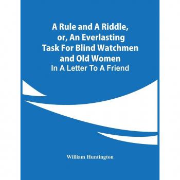 Huntington, William: A Rule And A Riddle, Or, An Everlasting Task For Blind Watchmen And Old Women