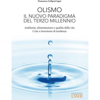 Olismo. Il nuovo paradigma del terzo millennio. Ambiente, alimentazione e qualità della vita. Crisi ed inversione di tendenza
