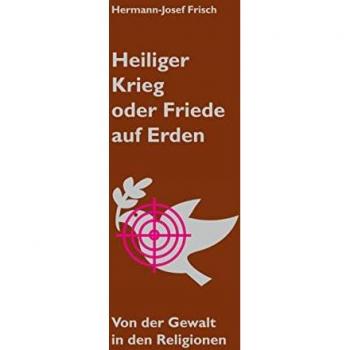 Heiliger Krieg oder Friede auf Erden: Von der Gewalt in den Religionen