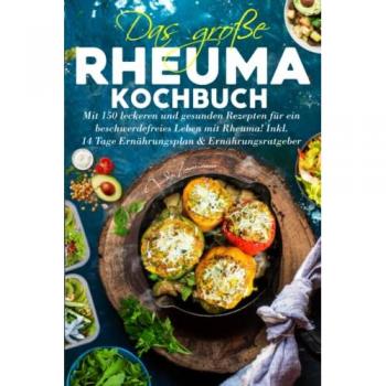 Das große Rheuma Kochbuch: Mit 150 leckeren und gesunden Rezepten für ein beschwerdefreies Leben mit Rheuma! Inkl. 14 Tage Ernährungsplan & Ernährungsratgeber.