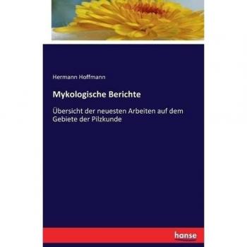 Mykologische Berichte: Übersicht der neuesten Arbeiten auf dem Gebiete der Pilzkunde