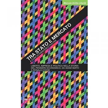 Tra Stato e mercato. Libertà, impresa e politica nella storia del pensiero economico, da Adam Smith a Ronald Coase