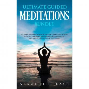 Ultimate Guided Meditations Bundle: Including Chakra Meditation, Sleep Meditation, Self Healing Hypnosis, Vipassana Scripts, Mindfulness Meditation, Meditation For Anxiety And Much More!