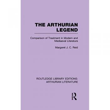 The Arthurian Legend: Comparison of Treatment in Modern and Mediaeval Literature (Routledge Library Editions: Arthurian Literature)