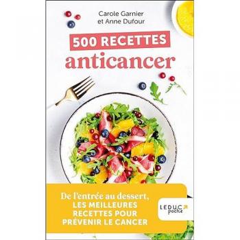 500 Recettes Anticancer : Les Meilleures Recettes Pour Prévenir le Cancer, De l'Entrée au Dessert