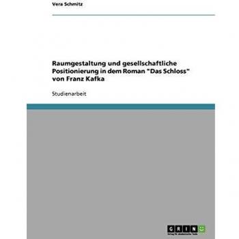 Raumgestaltung und gesellschaftliche Positionierung in dem Roman Das Schloss von Franz Kafka