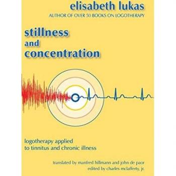 Stillness and Concentration: Logotherapy Applied to Tinnitus and Chronic Illness (Viktor Frankl's Living Logotherapy, Band 3)