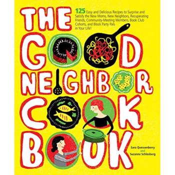 The Good Neighbor Cookbook: 125 Easy and Delicious Recipes to Surprise and Satisfy the New Moms, New Neighbors, and more