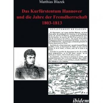 Das Kurfürstentum Hannover und die Jahre der Fremdherrschaft 1803-1813
