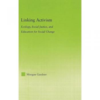 Linking Activism: Ecology, Social Justice, and Education for Social Change (NEW APPROACHES IN SOCIOLOGY: STUDIES IN SOCIAL INEQUALITY, SOCIAL CHANGE, AND SOCIAL JUSTICE)