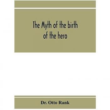 The myth of the birth of the hero; a psychological interpretation of mythology