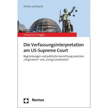 Die Verfassungsinterpretation am US-Supreme Court: Begründungen und politische Ausrichtung zwischen Originalism und Living Constitution