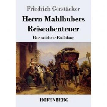 Herrn Mahlhubers Reiseabenteuer: Eine satirische Erzählung