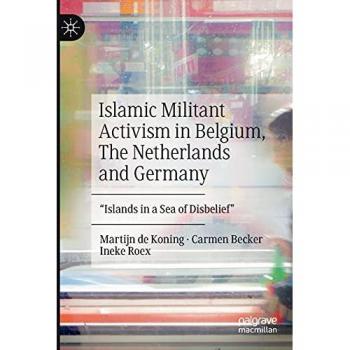 Islamic Militant Activism in Belgium, The Netherlands and Germany: Islands in a Sea of Disbelief