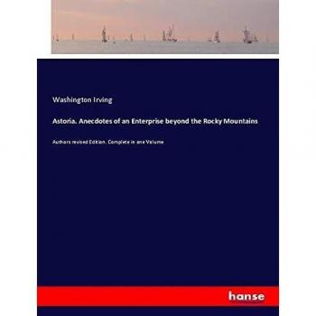 Astoria. Anecdotes of an Enterprise beyond the Rocky Mountains: Authors revised Edition. Complete in one Volume
