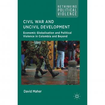 Civil War and Uncivil Development: Economic Globalisation and Political Violence in Colombia and Beyond