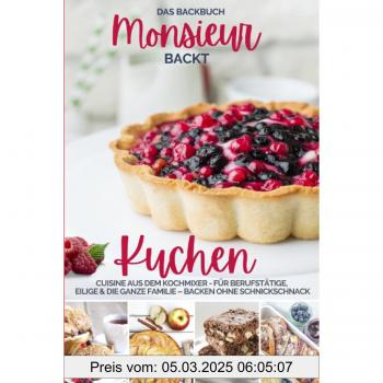 Monsieur Backt Kuchen I Das Backbuch: Cuisine Aus Dem Kochmixer I Das Backbuch Für Berufstätige, Eilige & Die Ganze Familie I Backen Ohne ... Kocht