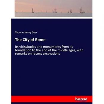 The City of Rome: its vicissitudes and monuments from its foundation to the end of the middle ages, with remarks on recent excavations
