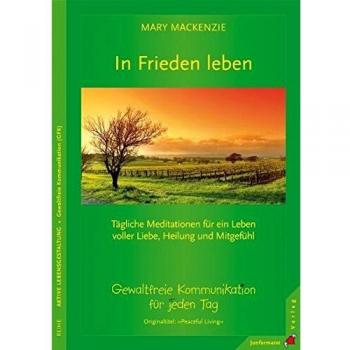 In Frieden leben: Tägliche Meditationen. Gewaltfreie Kommunikation für jeden Tag: Tägliche Meditationen für ein Leben voller Liebe, Heilung und Mitgefühl. Gewaltfreie Kommunikation für jeden Tag