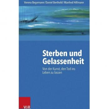 Sterben und Gelassenheit: Von der Kunst, den Tod ins Leben zu lassen