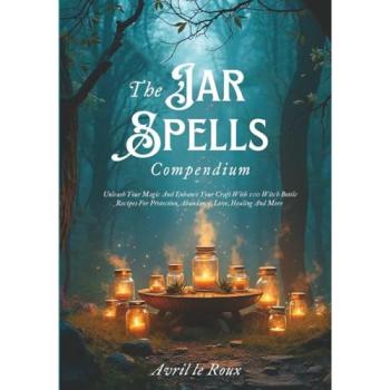 The Jar Spells Compendium: Unleash Your Magic and Enhance Your Craft With 100 Witch Bottles Recipes for Protection, Abundance, Love, Healing, and More ... Unveiled: Powerful Spell Books, Band 1)