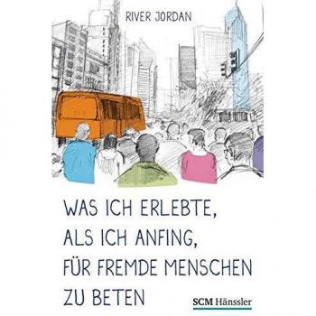 Was ich erlebte, als ich anfing, fu¨r fremde Menschen zu beten | River Jordan