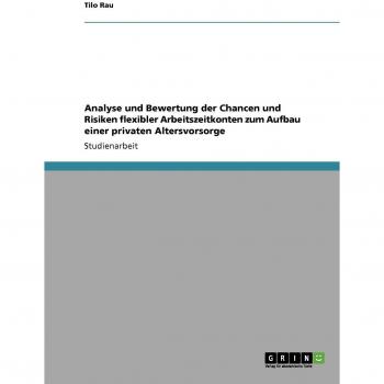 Analyse und Bewertung der Chancen und Risiken flexibler Arbeitszeitkonten zum Aufbau einer privaten Altersvorsorge