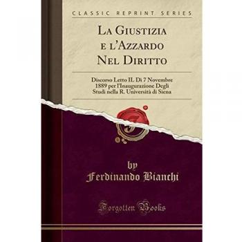 La Giustizia e l'Azzardo Nel Diritto: Discorso Letto IL Dì 7 Novembre 1889 per l'Inaugurazione Degli Studi nella R. Università di Siena