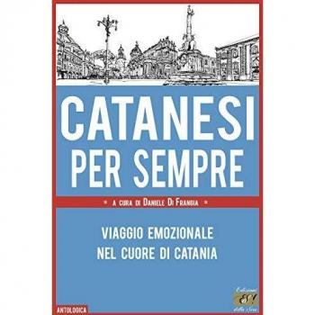 Catanesi per sempre. Viaggio emozionale nel cuore di Catania