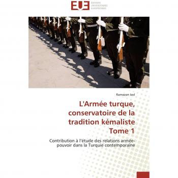 L'Armée turque, conservatoire de la tradition kémaliste  Tome 1: Contribution à l'étude des relations armée-pouvoir dans la Turquie contemporaine