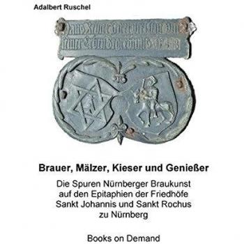 Brauer, Mälzer, Kieser und Genießer: Spuren Nürnberger Braukunst auf den Epitaphien der Friedhöfe Sankt Johannis und Sankt Rochus zu Nürnberg