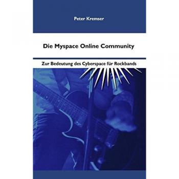 Die Myspace Online Community : Zur Bedeutung des Cyberspace f?r Rockbands