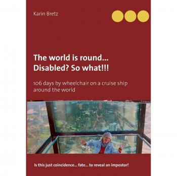 The world is round ... Disabled?! So what!!!: 106 days by wheelchair on a cruise ship around the world