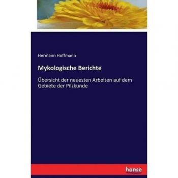 Mykologische Berichte: Übersicht der neuesten Arbeiten auf dem Gebiete der Pilzkunde