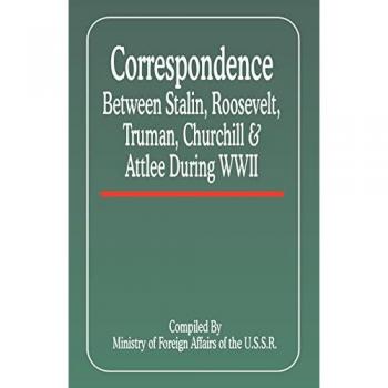 Correspondence Between Stalin, Roosevelt, Truman, Churchill and Attlee During World War II