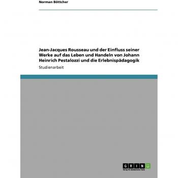 Jean-Jacques Rousseau und der Einfluss seiner Werke auf das Leben und Handeln von Johann Heinrich Pestalozzi und die Erlebnispädagogik