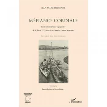 Méfiance cordiale. Les relations franco-espagnoles de la fin du XIXe siècle à la Première Guerre mondiale (Volume 1)