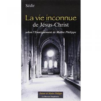 La vie inconnue de Jésus-Christ selon l' Enseignement de Maître Philippe