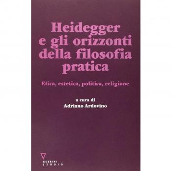 Heidegger e gli orizzonti della filosofia pratica. Etica, estetica, politica, religione