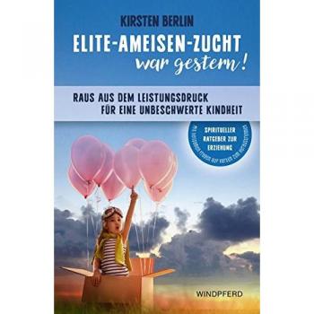 Kirsten Berlin Elite-Ameisen-Zucht War Gestern!: Raus Aus Dem Leistungsdruck Für Eine Unbeschwerte Kindheit
