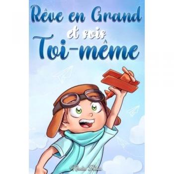 Rêve en Grand et sois Toi-même: Des histoires motivantes pour les garçons, sur l'estime de soi, la confiance, le courage et l'amitié (Livres de Motivation pour Enfants, Band 10)
