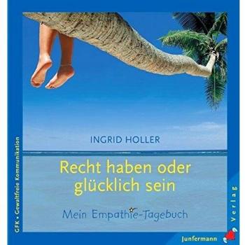 Recht haben oder glücklich sein: Ihr persönliches Empathie-Tagebuch. Gewaltfreie Kommunikation