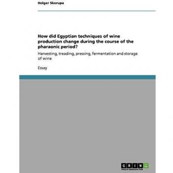 How did Egyptian techniques of wine production change during the course of the pharaonic period?: Harvesting, treading, pressing, fermentation and storage of wine