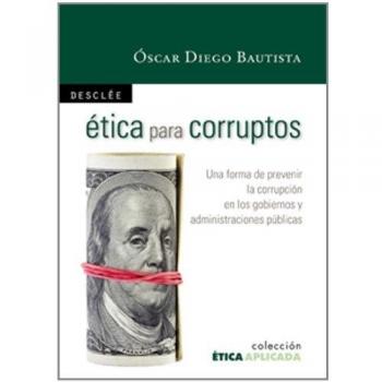Ética para corruptos: Una forma de prevenir la corrupción en los gobiernos y administraciones públicas (Tapa blanda).